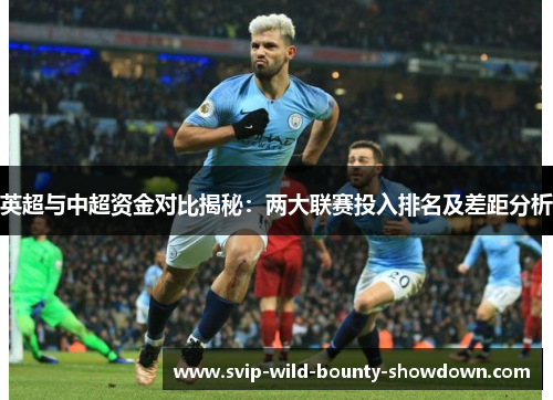 英超与中超资金对比揭秘:两大联赛投入排名及差距分析 英超与中超资金对比揭秘:两大联赛投入排名及差距分析