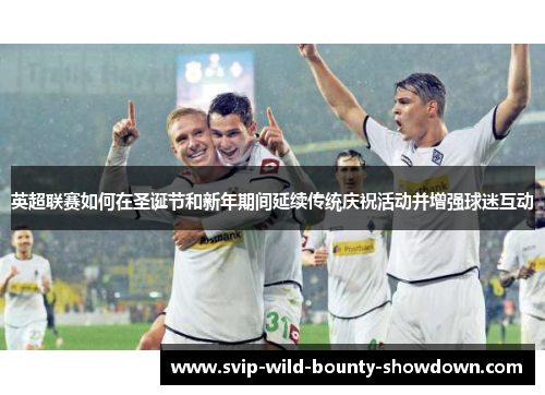 英超联赛如何在圣诞节和新年期间延续传统庆祝活动并增强球迷互动