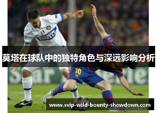 莫塔在球队中的独特角色与深远影响分析