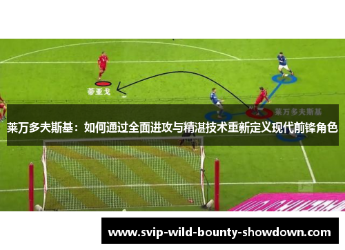 莱万多夫斯基：如何通过全面进攻与精湛技术重新定义现代前锋角色