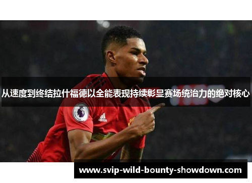 从速度到终结拉什福德以全能表现持续彰显赛场统治力的绝对核心