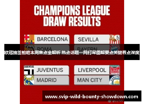 欧冠抽签前瞻本周焦点全解析 热点话题一网打尽图解要点关键看点深度