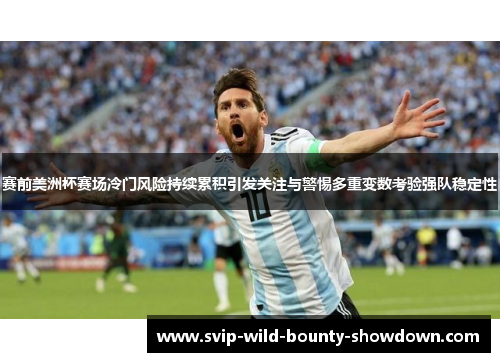 赛前美洲杯赛场冷门风险持续累积引发关注与警惕多重变数考验强队稳定性