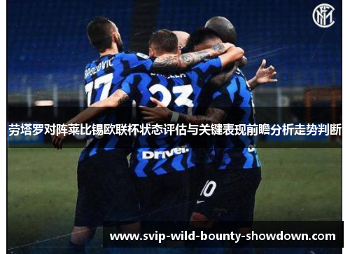 劳塔罗对阵莱比锡欧联杯状态评估与关键表现前瞻分析走势判断
