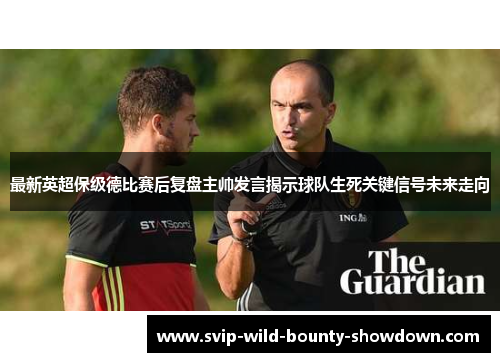 最新英超保级德比赛后复盘主帅发言揭示球队生死关键信号未来走向