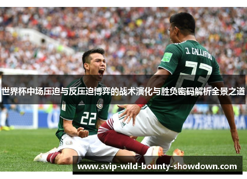 世界杯中场压迫与反压迫博弈的战术演化与胜负密码解析全景之道