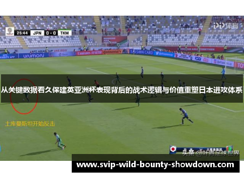 从关键数据看久保建英亚洲杯表现背后的战术逻辑与价值重塑日本进攻体系