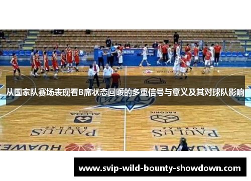 从国家队赛场表现看B席状态回暖的多重信号与意义及其对球队影响