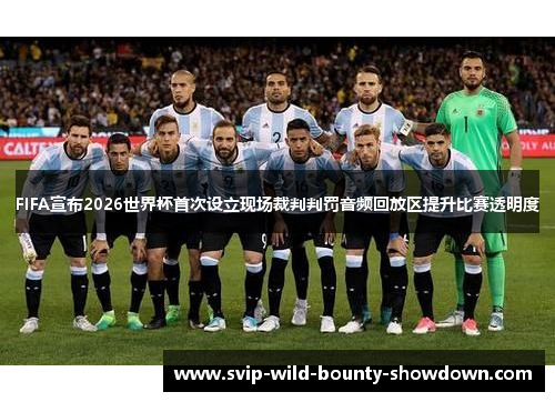 FIFA宣布2026世界杯首次设立现场裁判判罚音频回放区提升比赛透明度