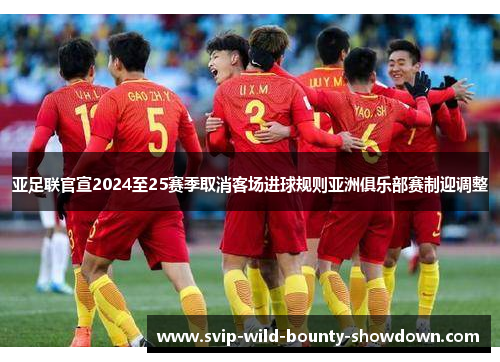 亚足联官宣2024至25赛季取消客场进球规则亚洲俱乐部赛制迎调整