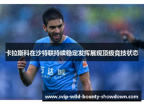 卡拉斯科在沙特联持续稳定发挥展现顶级竞技状态