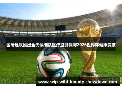 国际足联推出全天候随队医疗监测保障2026世界杯健康竞技