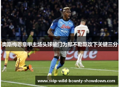 奥斯梅恩意甲主场头球破门为那不勒斯攻下关键三分