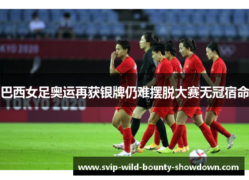 巴西女足奥运再获银牌仍难摆脱大赛无冠宿命