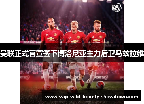 曼联正式官宣签下博洛尼亚主力后卫马兹拉维