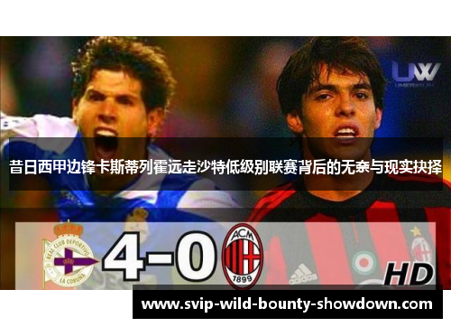 昔日西甲边锋卡斯蒂列霍远走沙特低级别联赛背后的无奈与现实抉择