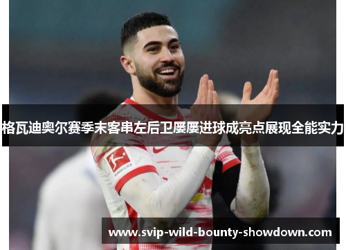 格瓦迪奥尔赛季末客串左后卫屡屡进球成亮点展现全能实力