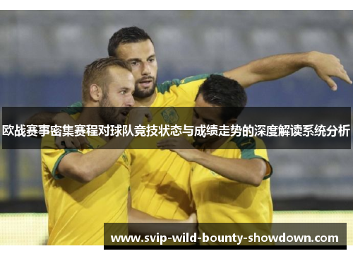 欧战赛事密集赛程对球队竞技状态与成绩走势的深度解读系统分析