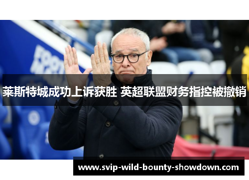 莱斯特城成功上诉获胜 英超联盟财务指控被撤销