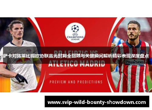 萨卡对阵莱比锡欧协联高光时刻全回顾与关键瞬间解析精彩表现深度盘点