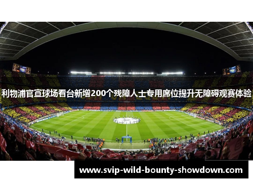 利物浦官宣球场看台新增200个残障人士专用席位提升无障碍观赛体验