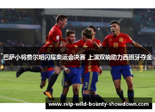 巴萨小将费尔明闪耀奥运会决赛 上演双响助力西班牙夺金