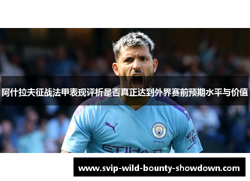 阿什拉夫征战法甲表现评析是否真正达到外界赛前预期水平与价值