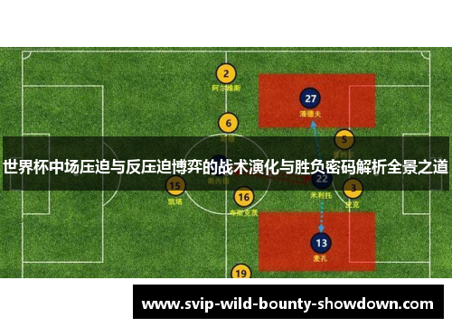世界杯中场压迫与反压迫博弈的战术演化与胜负密码解析全景之道