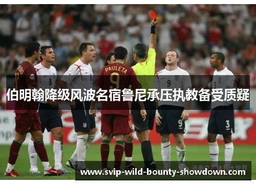 伯明翰降级风波名宿鲁尼承压执教备受质疑 伯明翰降级风波名宿鲁尼承压执教备受质疑