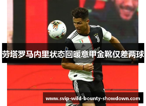 劳塔罗马内里状态回暖意甲金靴仅差两球 劳塔罗马内里状态回暖意甲金靴仅差两球