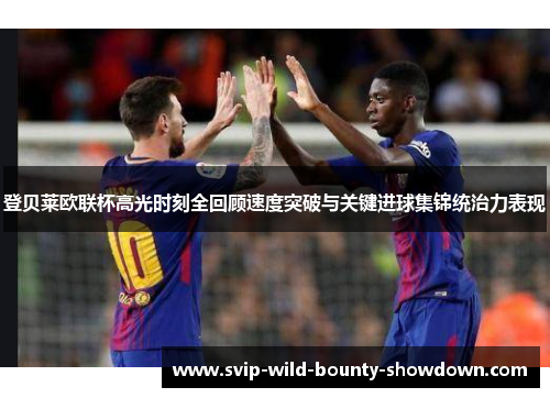 登贝莱欧联杯高光时刻全回顾速度突破与关键进球集锦统治力表现 登贝莱欧联杯高光时刻全回顾速度突破与关键进球集锦统治力表现