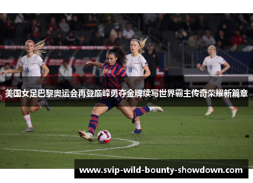 美国女足巴黎奥运会再登巅峰勇夺金牌续写世界霸主传奇荣耀新篇章 美国女足巴黎奥运会再登巅峰勇夺金牌续写世界霸主传奇荣耀新篇章