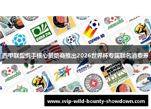 西甲联盟携手核心赞助商推出2026世界杯专属联名消费券 西甲联盟携手核心赞助商推出2026世界杯专属联名消费券